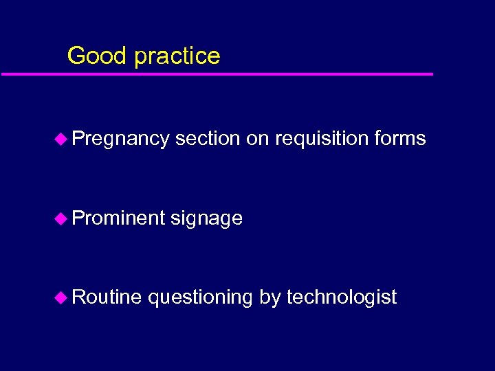 Good practice u Pregnancy section on requisition forms u Prominent signage u Routine questioning