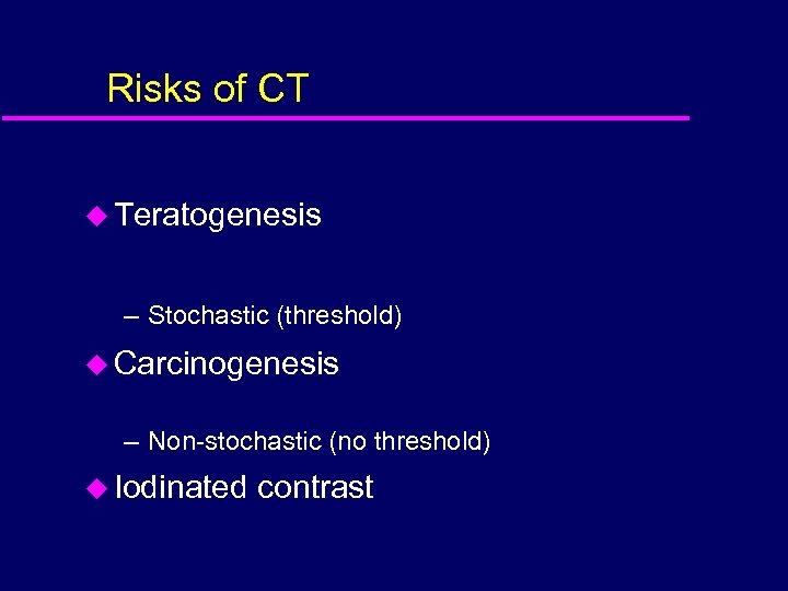 Risks of CT u Teratogenesis – Stochastic (threshold) u Carcinogenesis – Non-stochastic (no threshold)