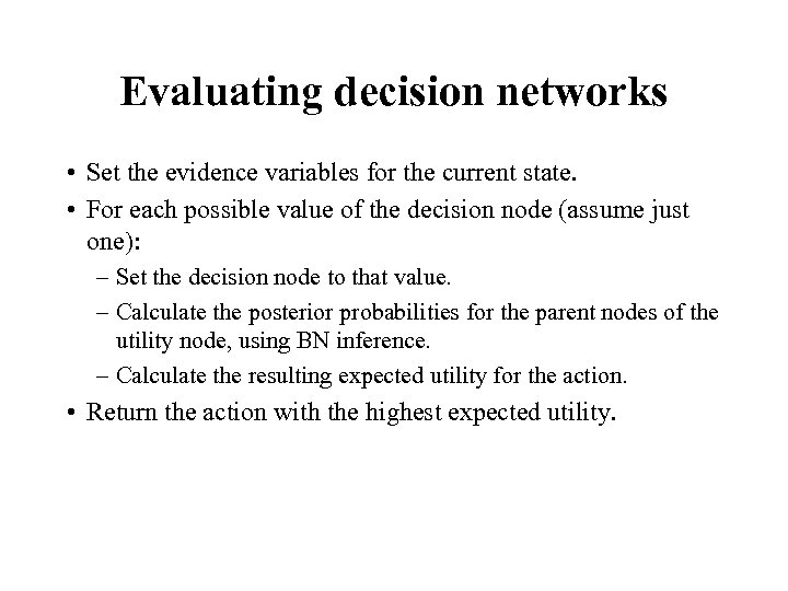 Evaluating decision networks • Set the evidence variables for the current state. • For