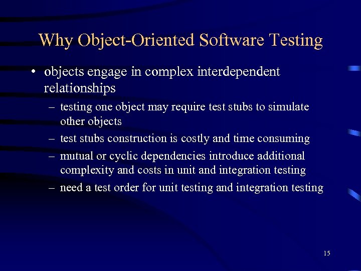 Why Object-Oriented Software Testing • objects engage in complex interdependent relationships – testing one