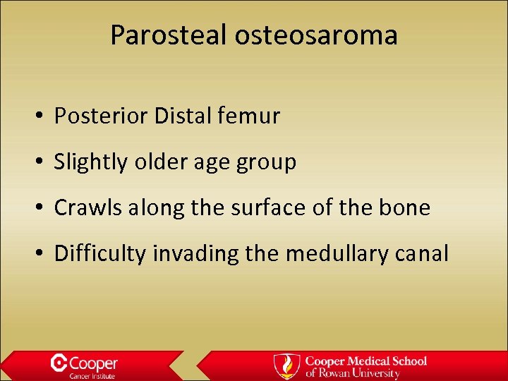 Parosteal osteosaroma • Posterior Distal femur • Slightly older age group • Crawls along