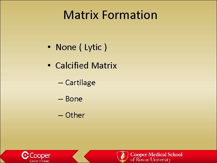 Matrix Formation • None ( Lytic ) • Calcified Matrix – Cartilage – Bone