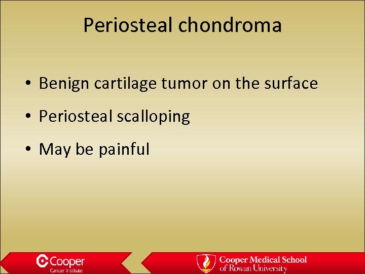 Periosteal chondroma • Benign cartilage tumor on the surface • Periosteal scalloping • May