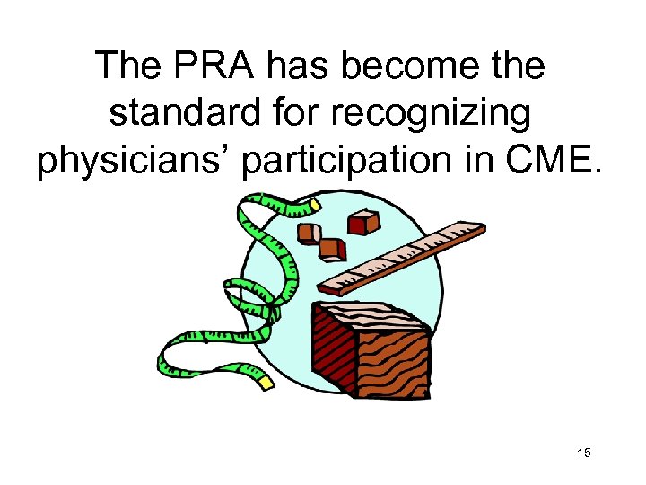 The PRA has become the standard for recognizing physicians’ participation in CME. 15 