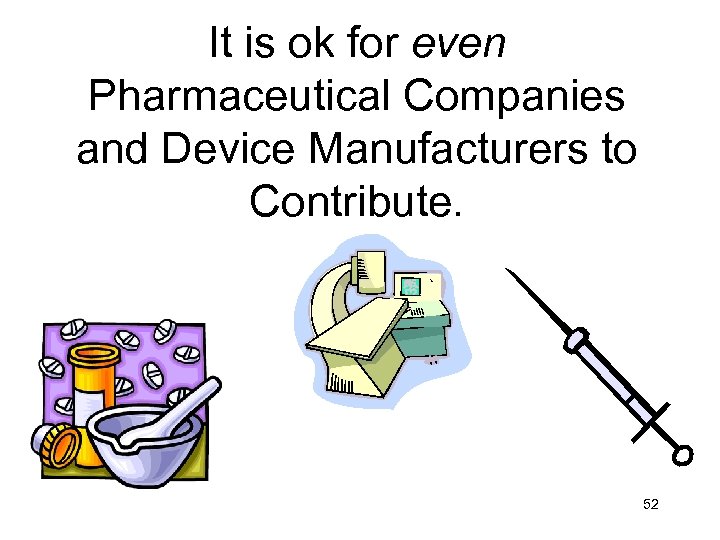 It is ok for even Pharmaceutical Companies and Device Manufacturers to Contribute. 52 