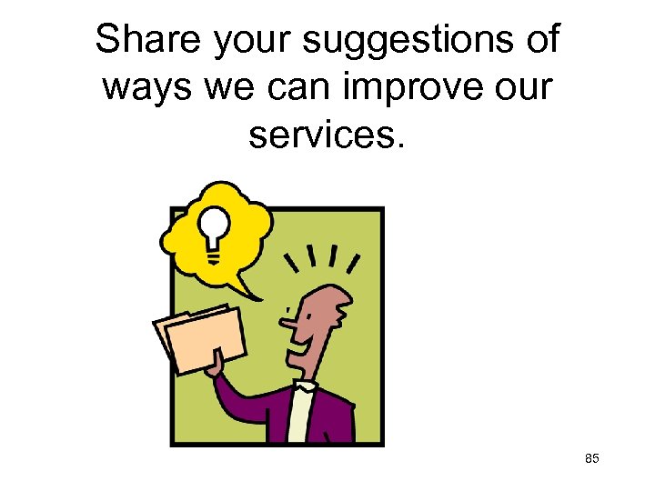 Share your suggestions of ways we can improve our services. 85 