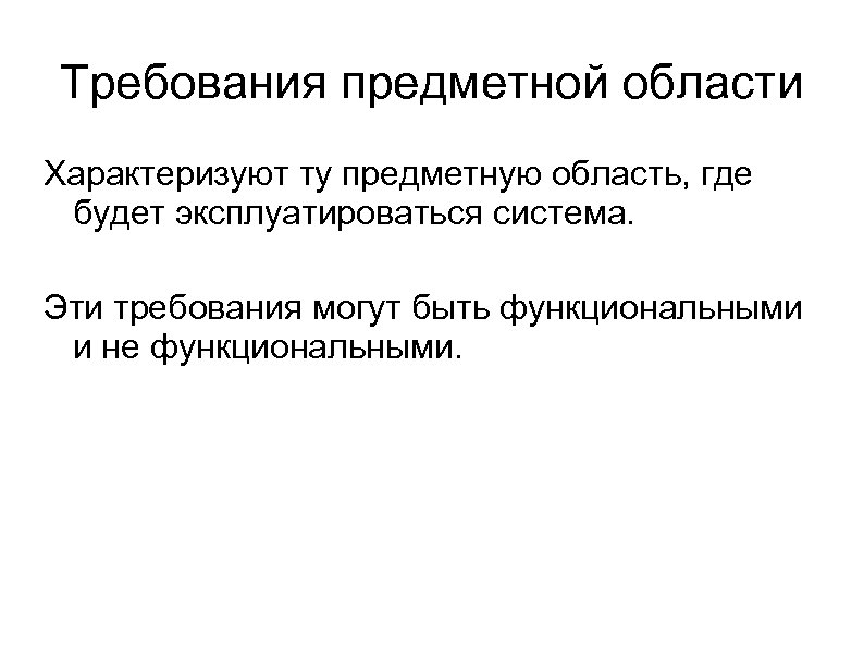 Требования предметной области Характеризуют ту предметную область, где будет эксплуатироваться система. Эти требования могут