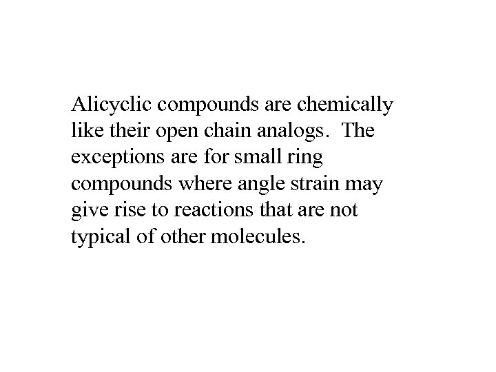 Alicyclic compounds are chemically like their open chain analogs. The exceptions are for small