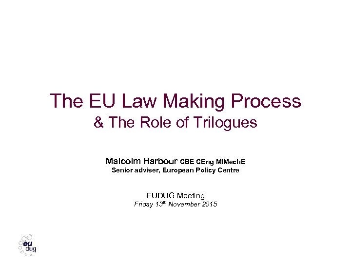 The EU Law Making Process & The Role of Trilogues Malcolm Harbour CBE CEng