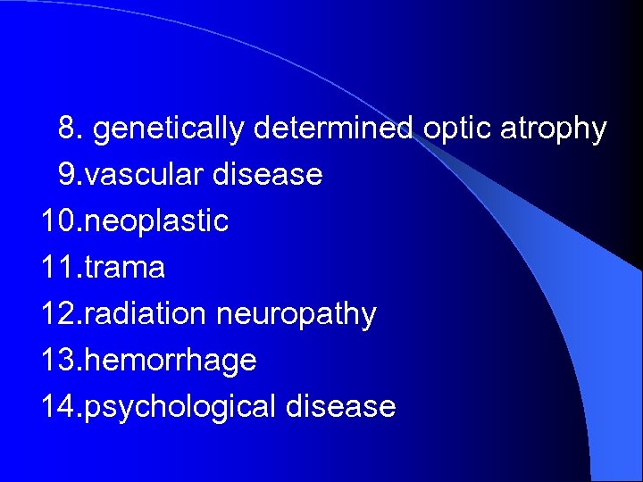 8. genetically determined optic atrophy 9. vascular disease 10. neoplastic 11. trama 12. radiation