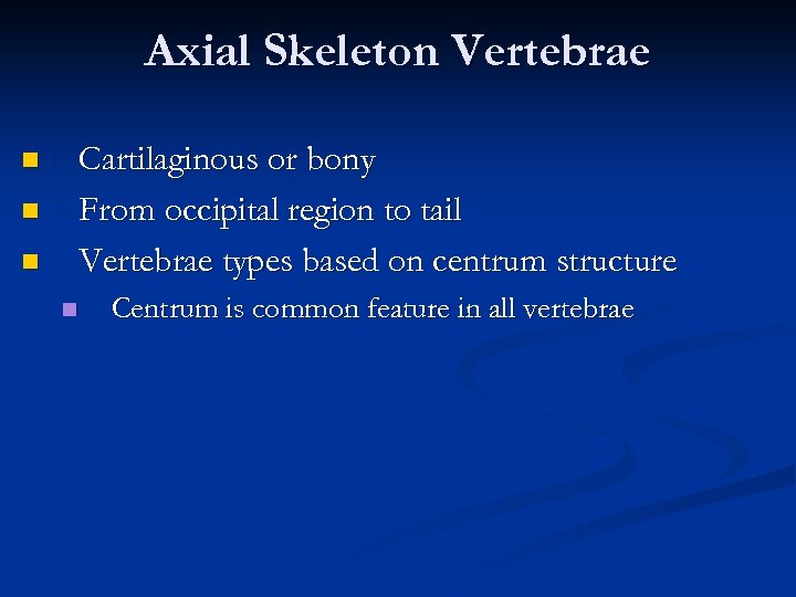 Axial Skeleton Vertebrae Cartilaginous or bony From occipital region to tail Vertebrae types based