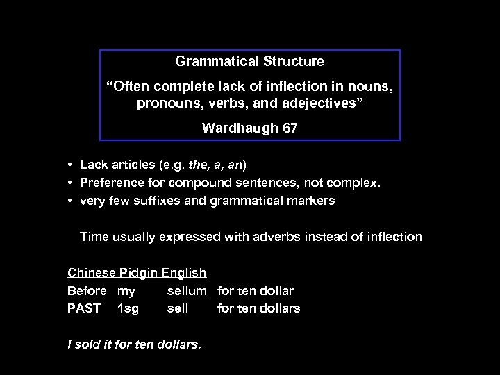 Grammatical Structure “Often complete lack of inflection in nouns, pronouns, verbs, and adejectives” Wardhaugh
