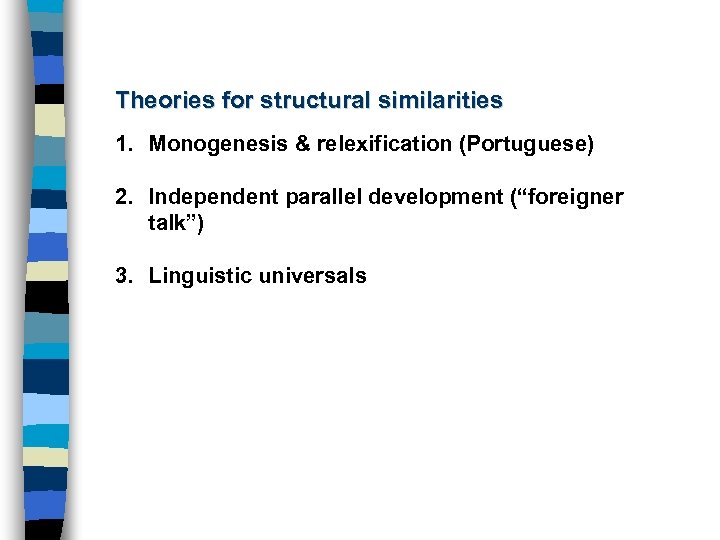 Theories for structural similarities 1. Monogenesis & relexification (Portuguese) 2. Independent parallel development (“foreigner