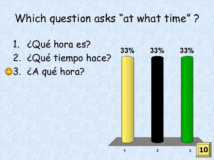 Which question asks “at what time” ? 1. ¿Qué hora es? 2. ¿Qué tiempo