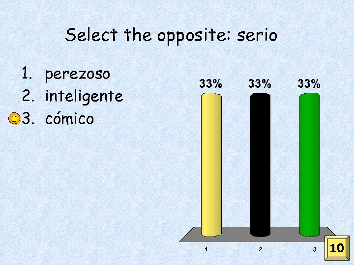 Select the opposite: serio 1. perezoso 2. inteligente 3. cómico 10 