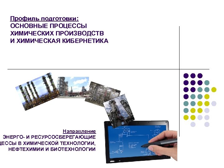 Профиль подготовки: ОСНОВНЫЕ ПРОЦЕССЫ ХИМИЧЕСКИХ ПРОИЗВОДСТВ И ХИМИЧЕСКАЯ КИБЕРНЕТИКА Направление ЭНЕРГО- И РЕСУРСОСБЕРЕГАЮЩИЕ ЦЕССЫ
