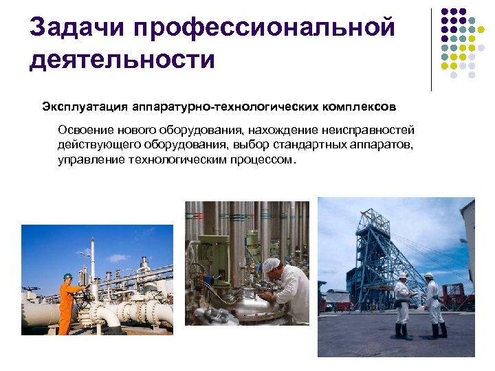 Задачи профессиональной деятельности Эксплуатация аппаратурно-технологических комплексов Освоение нового оборудования, нахождение неисправностей действующего оборудования, выбор