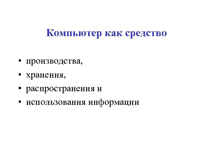 Компьютер как средство • • производства, хранения, распространения и использования информации 