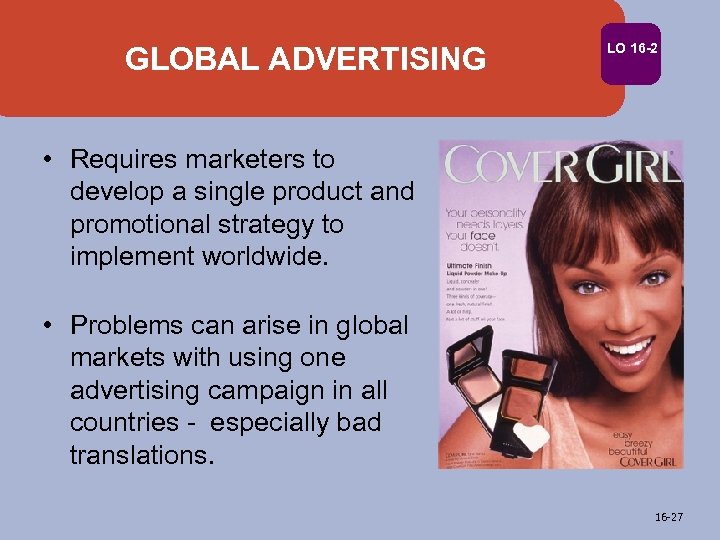 GLOBAL ADVERTISING LO 16 -2 • Requires marketers to develop a single product and