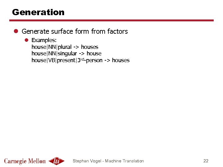 Generation l Generate surface form from factors l Examples: house|NN|plural -> houses house|NN|singular ->