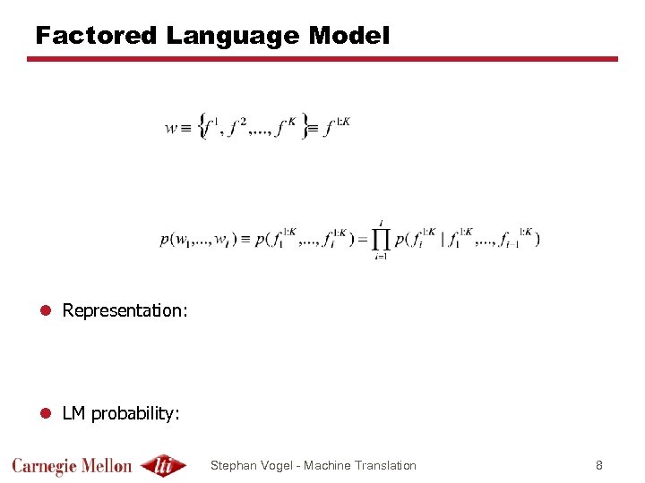 Factored Language Model l Representation: l LM probability: Stephan Vogel - Machine Translation 8