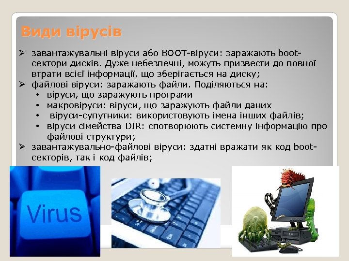 Види вірусів Ø завантажувальні віруси або BOOT-віруси: заражають bootсектори дисків. Дуже небезпечні, можуть призвести