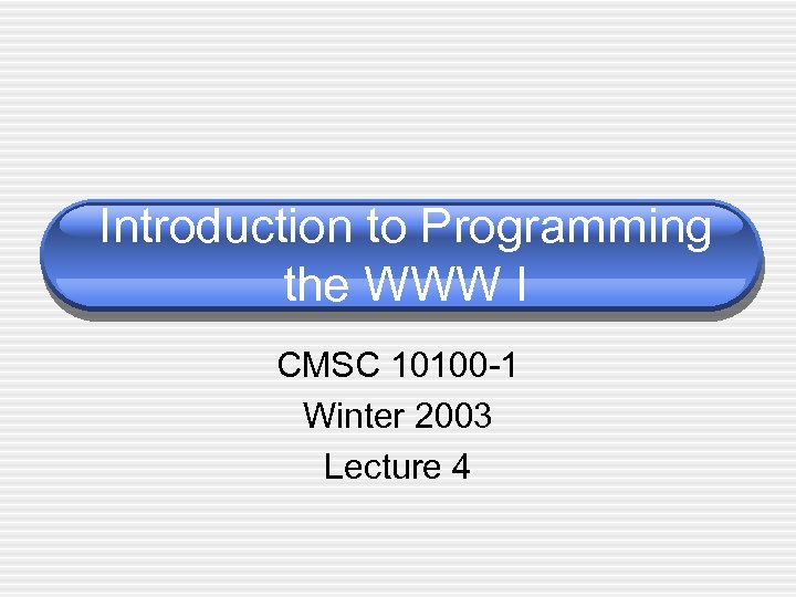 Introduction to Programming the WWW I CMSC 10100 -1 Winter 2003 Lecture 4 