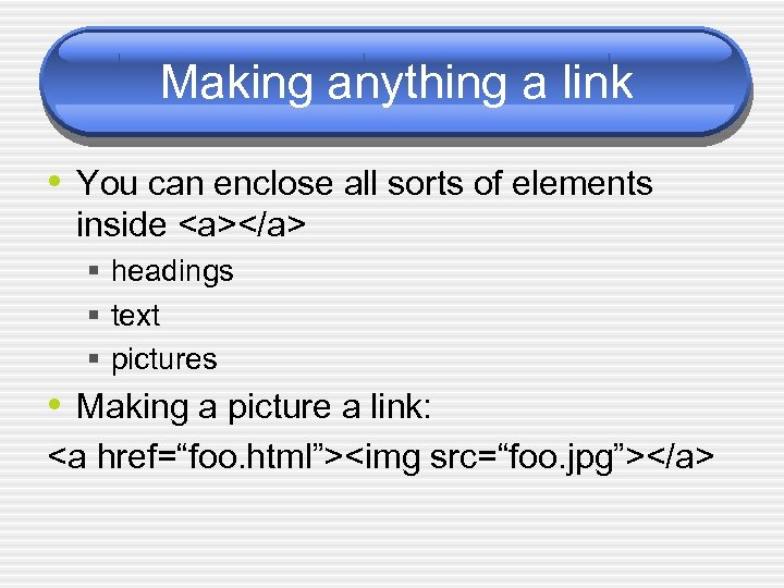 Making anything a link • You can enclose all sorts of elements inside <a></a>
