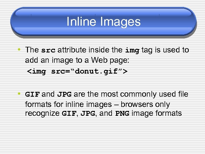 Inline Images • The src attribute inside the img tag is used to add
