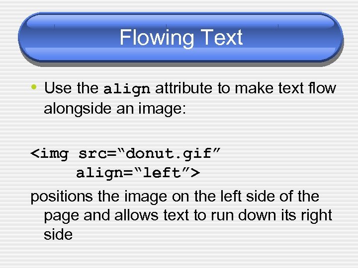 Flowing Text • Use the align attribute to make text flow alongside an image: