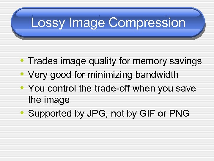 Lossy Image Compression • Trades image quality for memory savings • Very good for