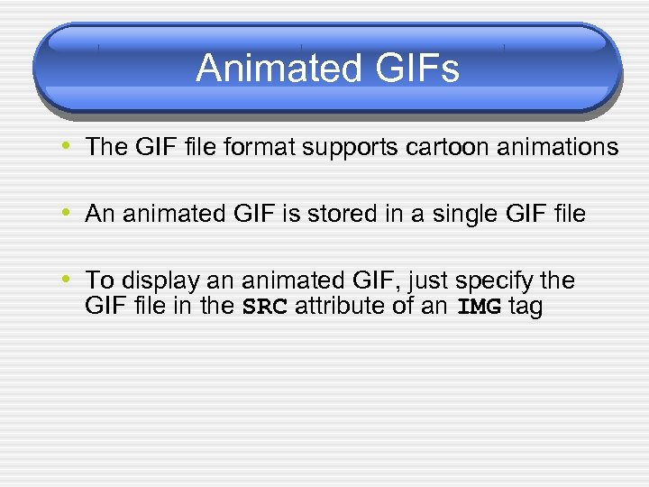Animated GIFs • The GIF file format supports cartoon animations • An animated GIF