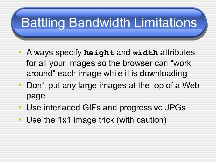 Battling Bandwidth Limitations • Always specify height and width attributes • • • for