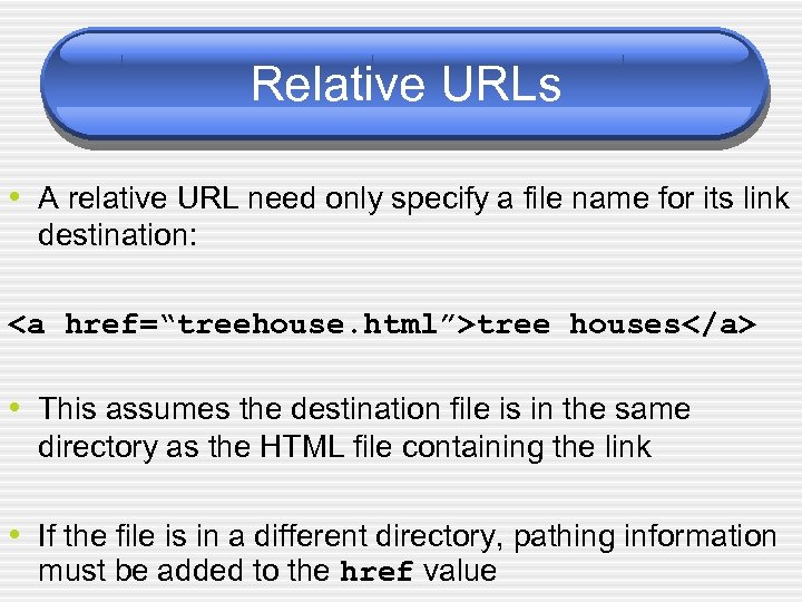Relative URLs • A relative URL need only specify a file name for its
