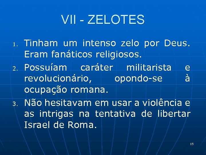 VII - ZELOTES 1. 2. 3. Tinham um intenso zelo por Deus. Eram fanáticos