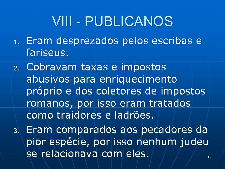 VIII - PUBLICANOS 1. 2. 3. Eram desprezados pelos escribas e fariseus. Cobravam taxas