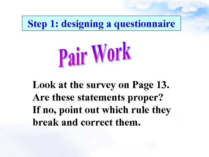 Step 1: designing a questionnaire Look at the survey on Page 13. Are these