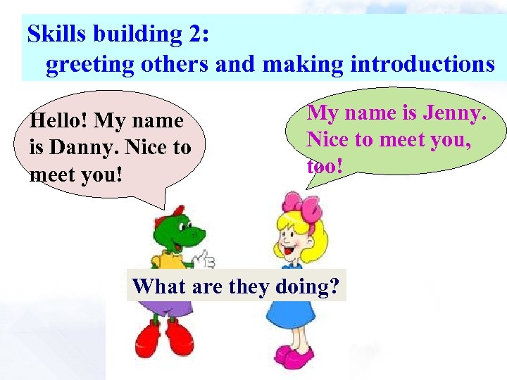 Skills building 2: greeting others and making introductions Hello! My name is Danny. Nice