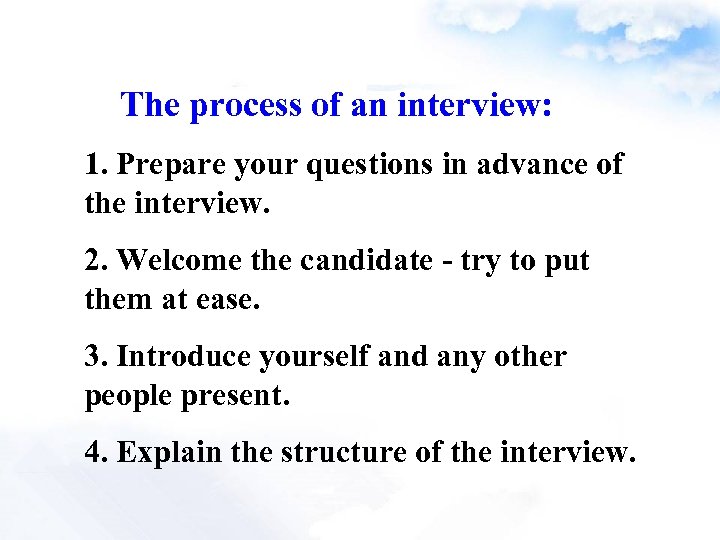 The process of an interview: 1. Prepare your questions in advance of the interview.