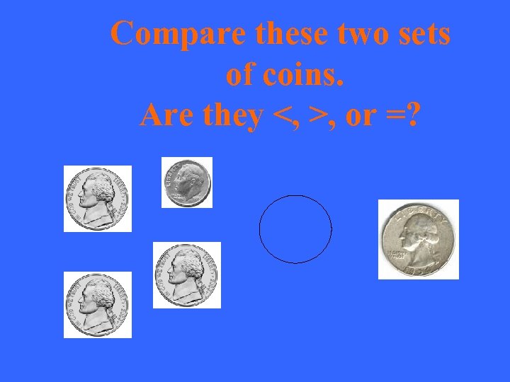 Compare these two sets of coins. Are they <, >, or =? 