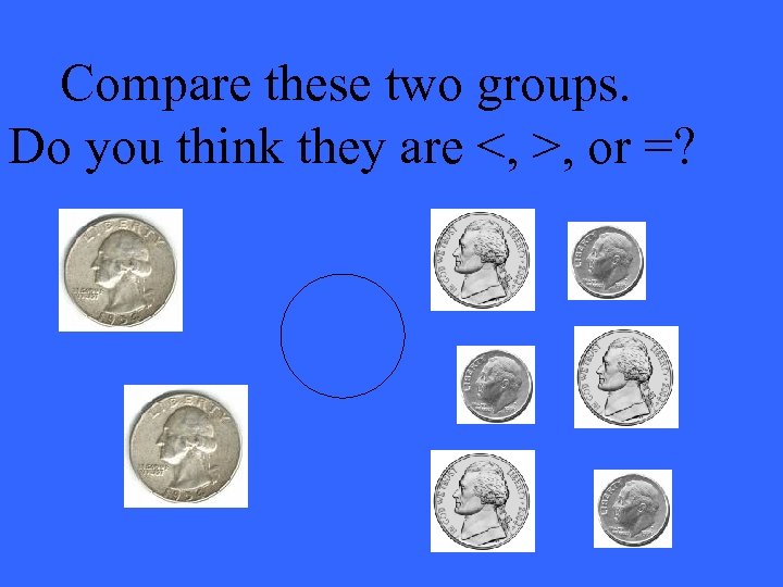 Compare these two groups. Do you think they are <, >, or =? 