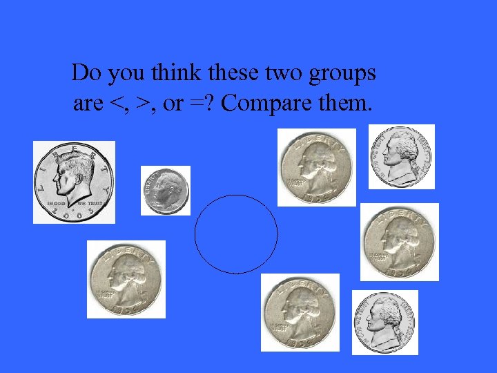 Do you think these two groups are <, >, or =? Compare them. 