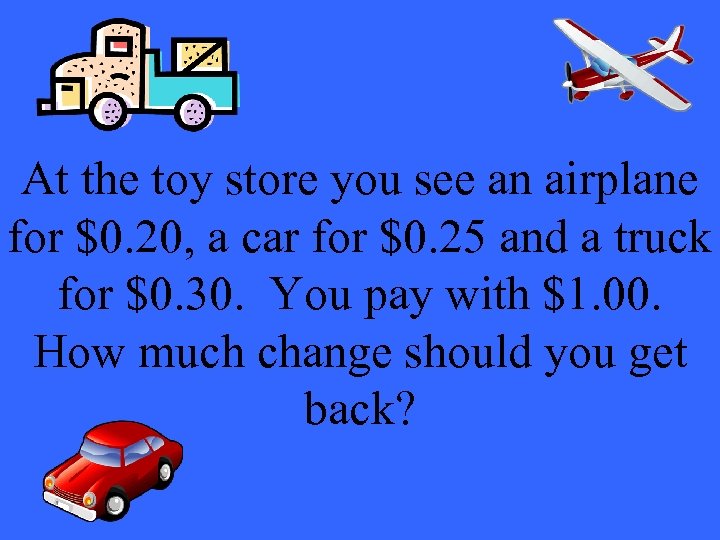 At the toy store you see an airplane for $0. 20, a car for