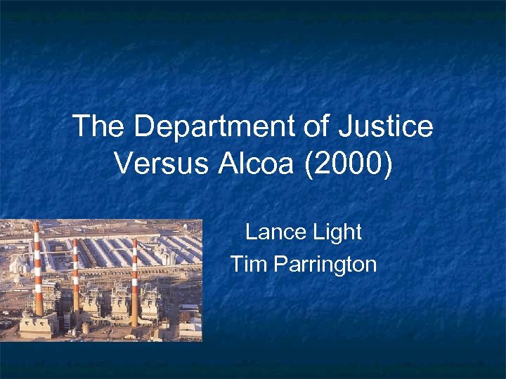 The Department of Justice Versus Alcoa (2000) Lance Light Tim Parrington 
