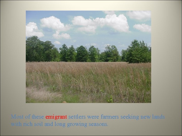 Most of these emigrant settlers were farmers seeking new lands with rich soil and