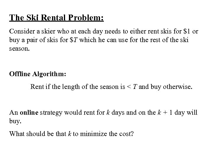The Ski Rental Problem: Consider a skier who at each day needs to either