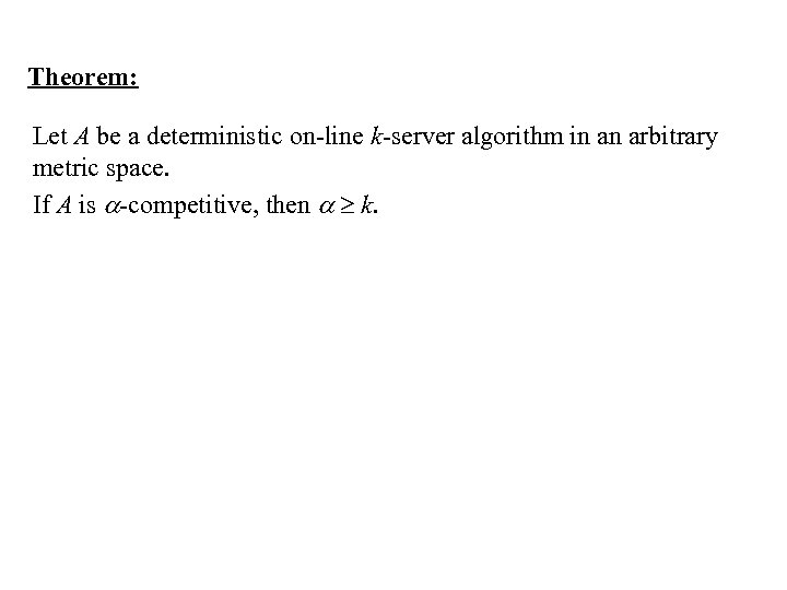 Theorem: Let A be a deterministic on-line k-server algorithm in an arbitrary metric space.