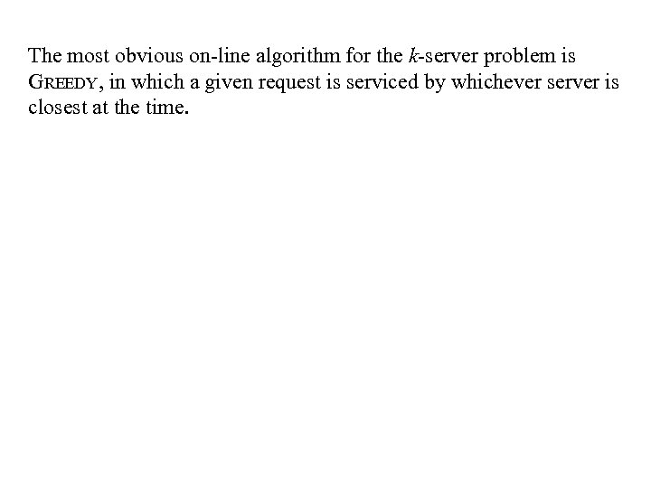 The most obvious on-line algorithm for the k-server problem is GREEDY, in which a
