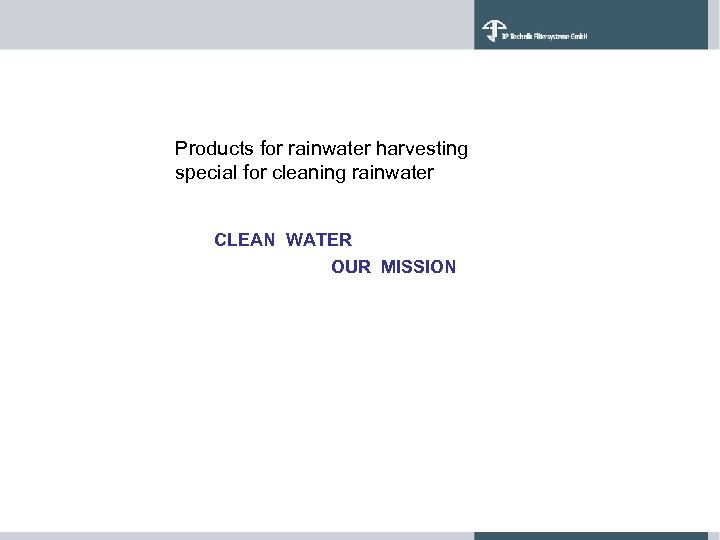 Products for rainwater harvesting special for cleaning rainwater CLEAN WATER OUR MISSION 