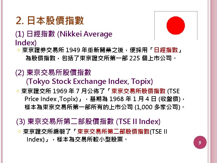 2. 日本股價指數 (1) 日經指數 (Nikkei Average Index) ◎ 東京證券交易所 1949 年重新開業之後，便採用「日經指數」 為股價指數，包括了東京證交所第一部 225 個上市公司。